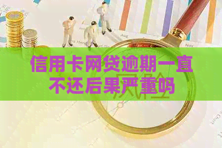 信用卡网贷逾期一直不还后果严重吗