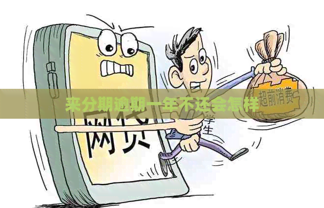 来分期逾期一年不还会怎样