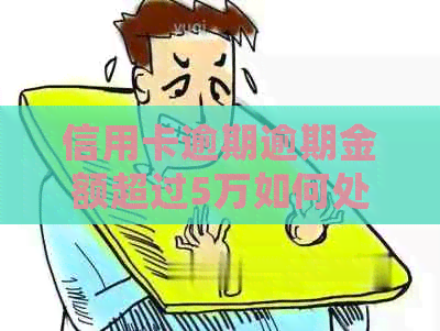 信用卡逾期逾期金额超过5万如何处理