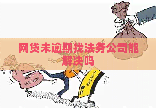 网贷未逾期找法务公司能解决吗