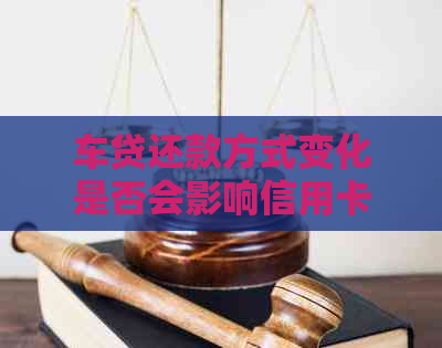 车贷还款方式变化是否会影响信用卡额度？