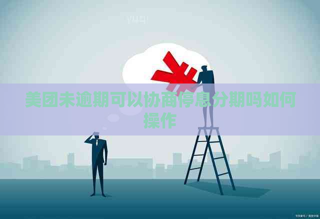 美团未逾期可以协商停息分期吗如何操作