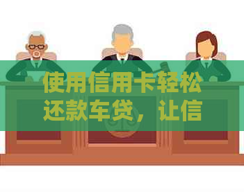 使用信用卡轻松还款车贷，让信用更加亮眼！