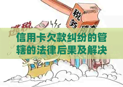 信用卡欠款纠纷的管辖的法律后果及解决方法