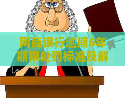白条银行逾期6年期限处罚标准及解决方法