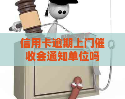 信用卡逾期上门会通知单位吗