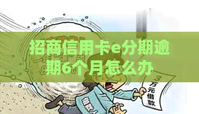 招商信用卡e分期逾期6个月怎么办