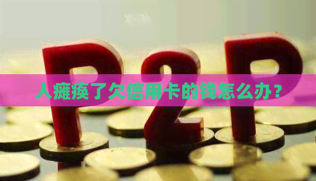 人瘫痪了欠信用卡的钱怎么办？
