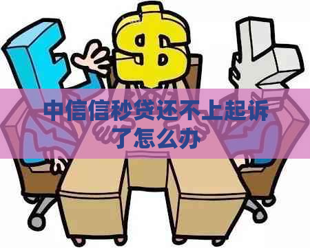 中信信秒贷还不上起诉了怎么办