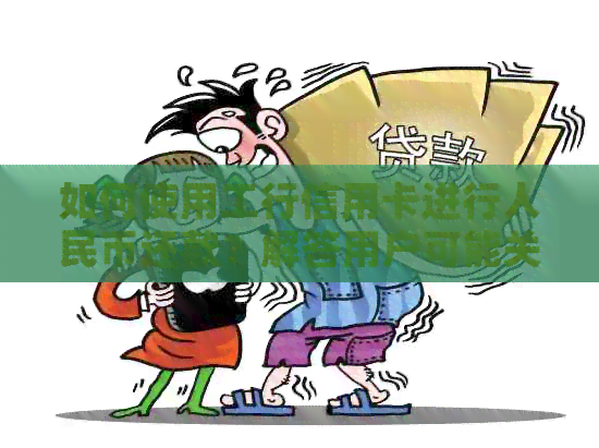 如何使用工行信用卡进行人民币还款？解答用户可能关心的问题