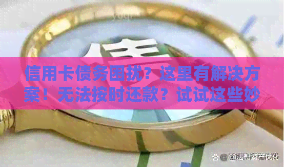 信用卡债务困扰？这里有解决方案！无法按时还款？试试这些妙招！