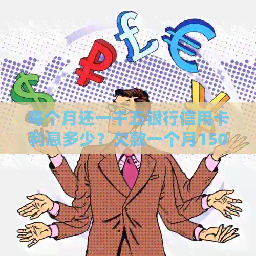 每个月还一千五银行信用卡利息多少？欠款一个月1500元，利息是多少？