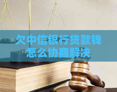 欠中信银行贷款钱怎么协商解决