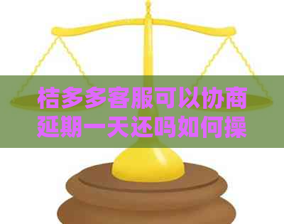 桔多多客服可以协商延期一天还吗如何操作