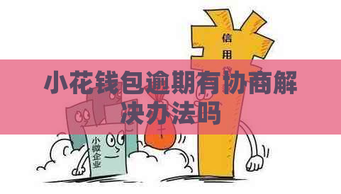 小花钱包逾期有协商解决办法吗