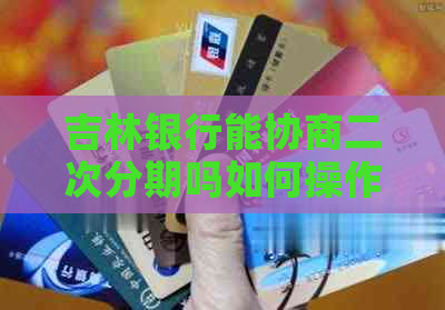 吉林银行能协商二次分期吗如何操作