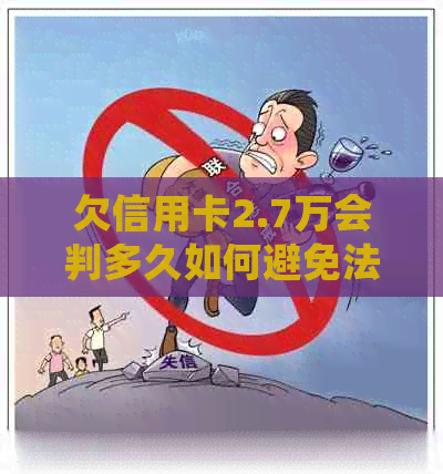 欠信用卡2.7万会判多久如何避免法律纠纷