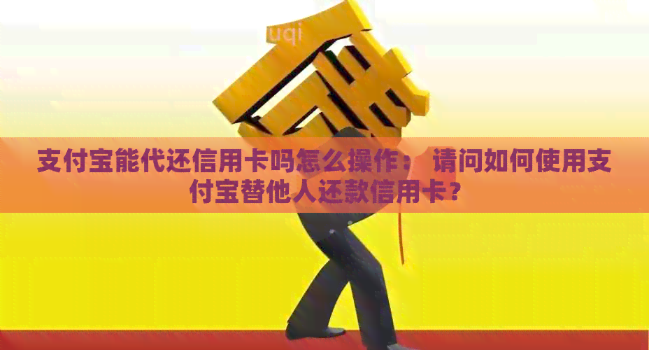 支付宝能代还信用卡吗怎么操作： 请问如何使用支付宝替他人还款信用卡？