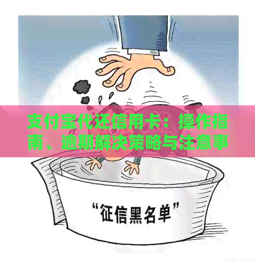支付宝代还信用卡：操作指南、逾期解决策略与注意事项