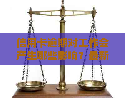 信用卡逾期对工作会产生哪些影响？最新资讯解析
