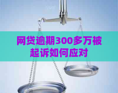 网贷逾期300多万被起诉如何应对