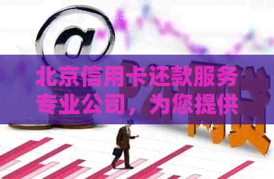 北京信用卡还款服务专业公司，为您提供便捷的逾期解决方案