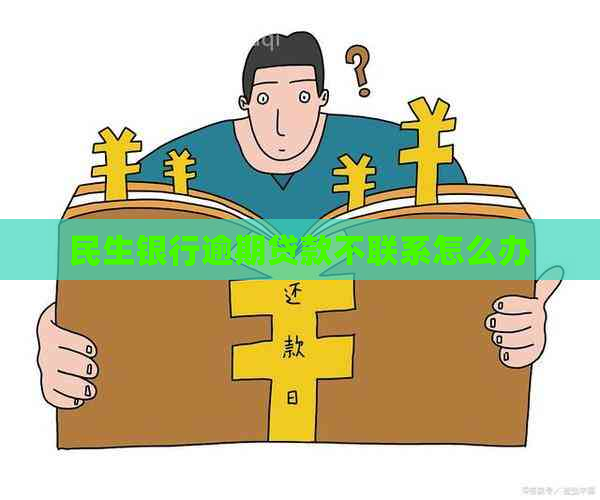 民生银行逾期贷款不联系怎么办
