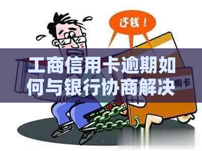 工商信用卡逾期如何与银行协商解决