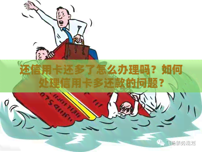 还信用卡还多了怎么办理吗？如何处理信用卡多还款的问题？