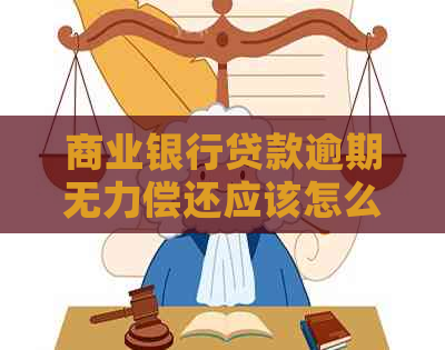商业银行贷款逾期无力偿还应该怎么办