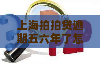 上海逾期五六年了怎么办