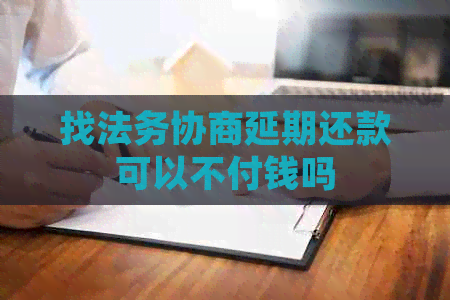 找法务协商延期还款可以不付钱吗
