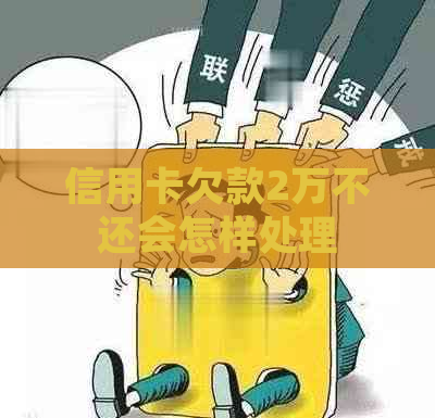 信用卡欠款2万不还会怎样处理