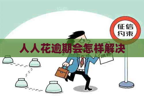 人人花逾期会怎样解决