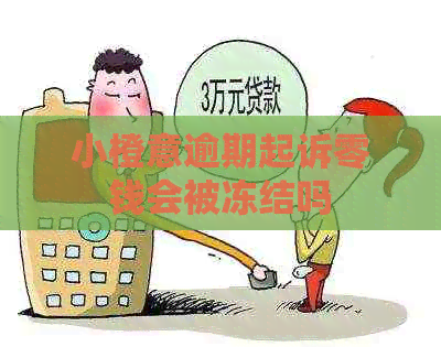 小橙意逾期起诉零钱会被冻结吗