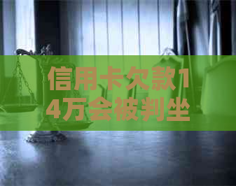 信用卡欠款14万会被判坐牢吗
