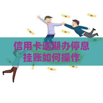 信用卡逾期办停息挂账如何操作