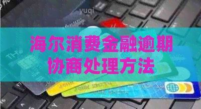 海尔消费金融逾期协商处理方法