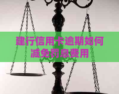 建行信用卡逾期如何减免罚息费用 建行信用卡逾期如何减免罚息费用