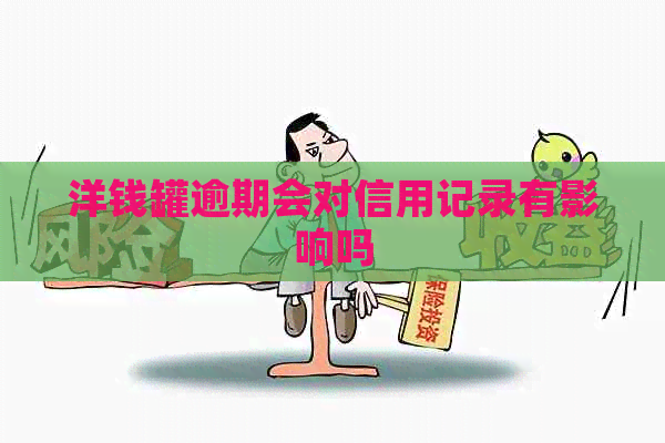 洋钱罐逾期会对信用记录有影响吗