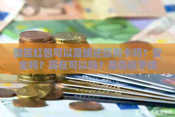 微信红包可以直接还信用卡吗？安全吗？现在可以吗？是否收手续费？