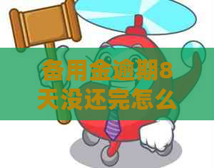 备用金逾期8天没还完怎么办办理方式及后果