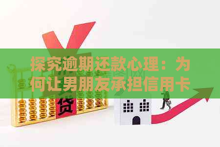 探究逾期还款心理：为何让男朋友承担信用卡责任？