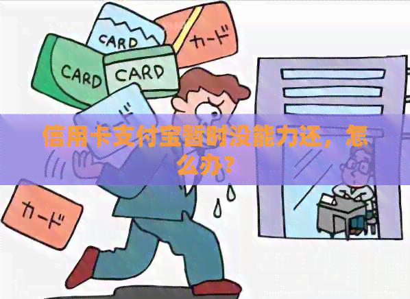 信用卡支付宝暂时没能力还，怎么办？