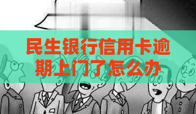 民生银行信用卡逾期上门了怎么办