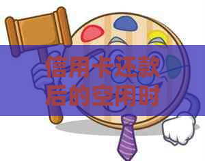 信用卡还款后的空闲时间：可以做什么？多久能再次使用？