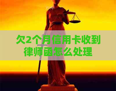 欠2个月信用卡收到律师函怎么处理
