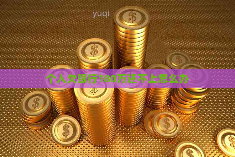 个人欠银行180万还不上怎么办