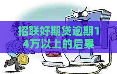 招联好期贷逾期14万以上的后果