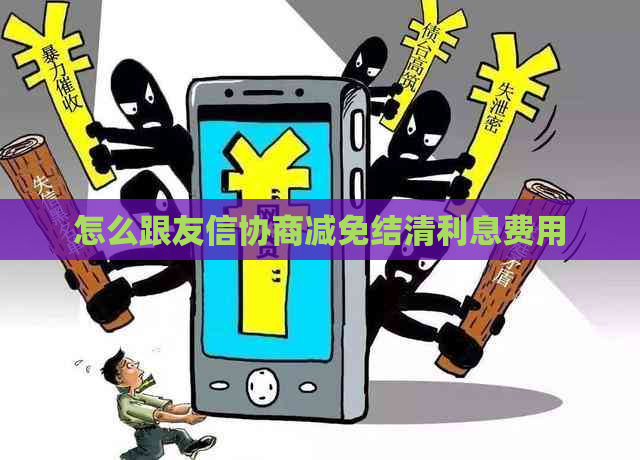 怎么跟友信协商减免结清利息费用